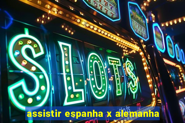 assistir espanha x alemanha